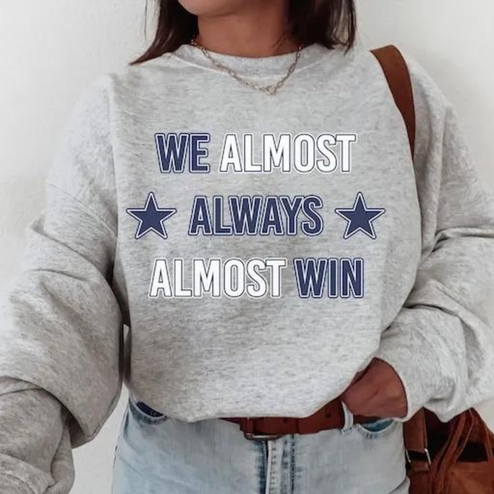 Dallas Football T-Shirt  Sweatshirt, We Almost Always Almost Win Shirt, Dallas S